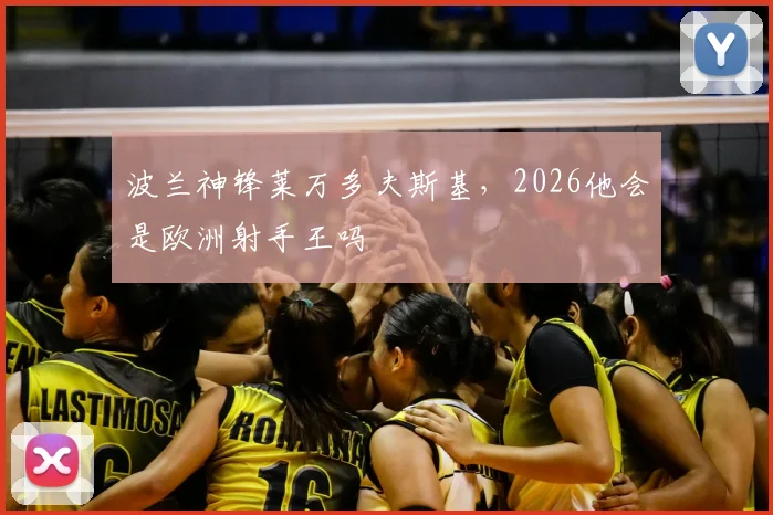 波兰神锋莱万多夫斯基，2026他会是欧洲射手王吗
