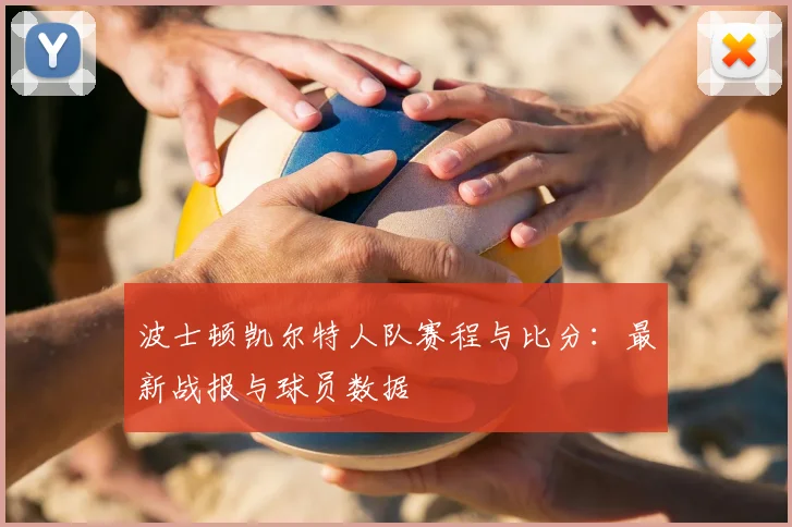 波士顿凯尔特人队赛程与比分：最新战报与球员数据